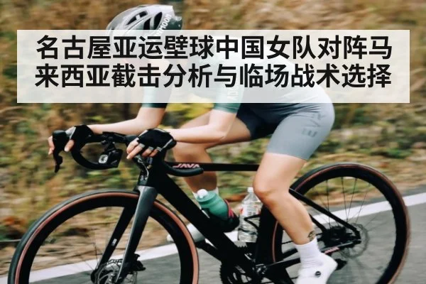 名古屋亚运壁球中国女队对阵马来西亚截击分析与临场战术选择