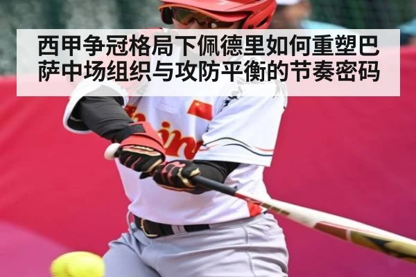 西甲争冠格局下佩德里如何重塑巴萨中场组织与攻防平衡的节奏密码