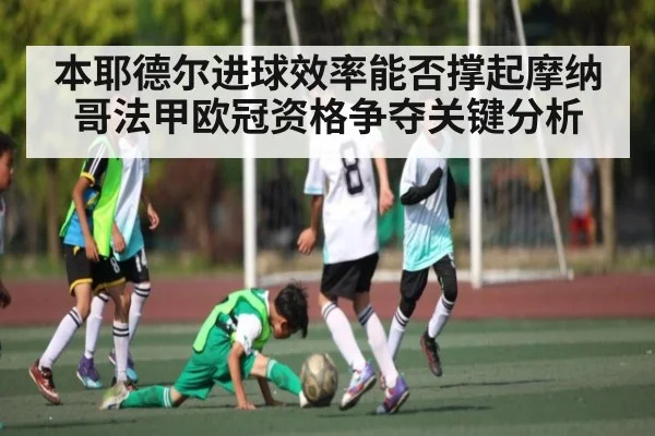 本耶德尔进球效率能否撑起摩纳哥法甲欧冠资格争夺关键分析